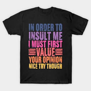 In Order To Insult Me I Must First Value Your Opinion T-Shirt